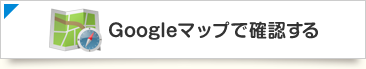 Googleマップで確認する