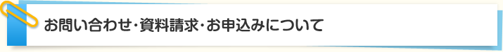 お問い合わせ・資料請求・お申込みについて