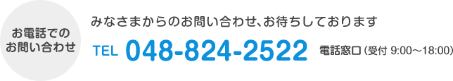 [電話でのお問い合わせ]TEL:048-824-2522　[受付時間]9:00～18:00