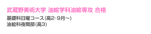 武蔵野美術大学　油絵科油絵専攻　合格　基礎科日曜コース（高2・9月～）油絵科夜間部（高3）