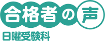 合格者の声　日曜受験科