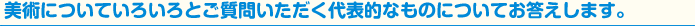 美術についていろいろとご質問いただく代表的なものについてお答えします。